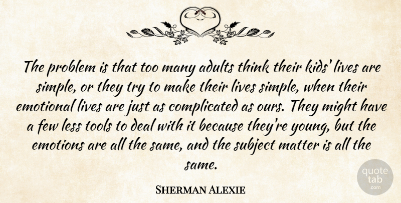 Sherman Alexie Quote About Kids, Simple, Emotional: The Problem Is That Too...