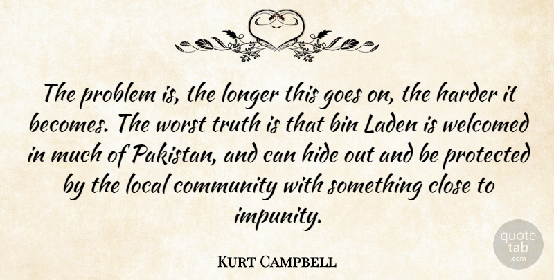 Kurt Campbell Quote About Bin, Close, Community, Goes, Harder: The Problem Is The Longer...