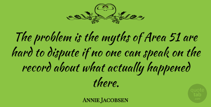 Annie Jacobsen Quote About Area, Happened, Hard, Myths, Record: The Problem Is The Myths...