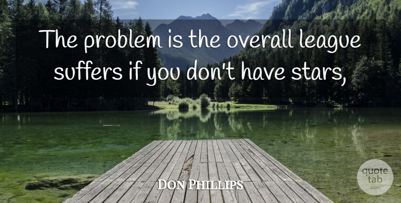 Don Phillips Quote About League, Overall, Problem, Suffers: The Problem Is The Overall...