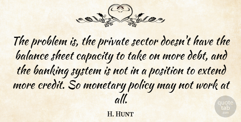 H. Hunt Quote About Balance, Banking, Capacity, Extend, Monetary: The Problem Is The Private...