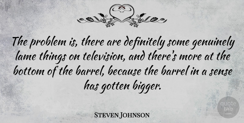 Steven Johnson Quote About Bottom Of The Barrel, Television, Lame: The Problem Is There Are...