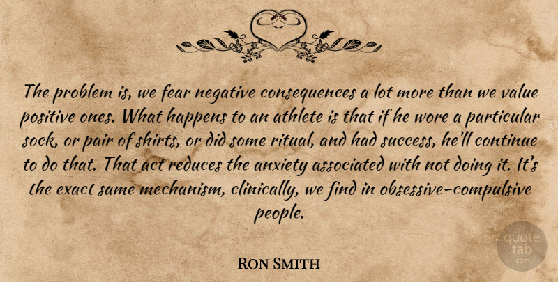 Ron Smith Quote About Act, Anxiety, Associated, Athlete, Consequences: The Problem Is We Fear...