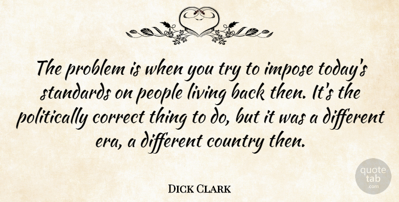 Dick Clark Quote About Country, People, Trying: The Problem Is When You...