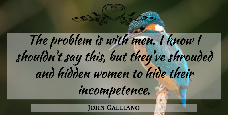 John Galliano Quote About Hidden, Hide, Problem, Women: The Problem Is With Men...