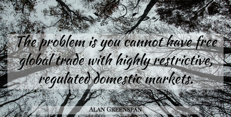 Alan Greenspan Quote About Cannot, Domestic, Highly, Trade: The Problem Is You Cannot...