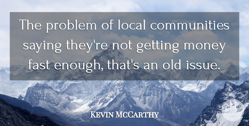 Kevin McCarthy Quote About Fast, Local, Money, Problem, Saying: The Problem Of Local Communities...
