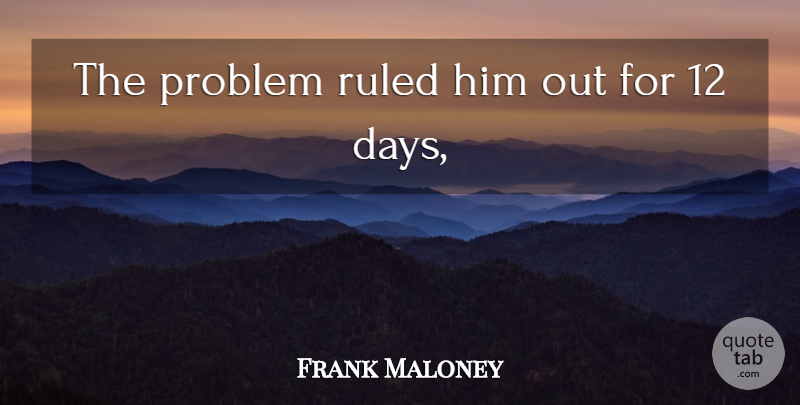 Frank Maloney Quote About Problem, Ruled: The Problem Ruled Him Out...