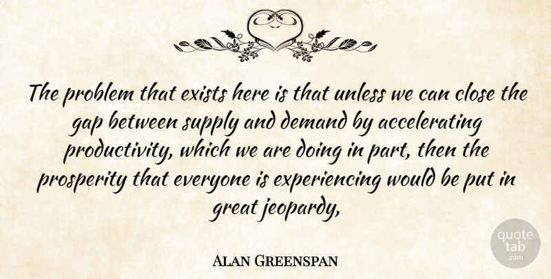 Alan Greenspan Quote About Close, Demand, Exists, Gap, Great: The Problem That Exists Here...