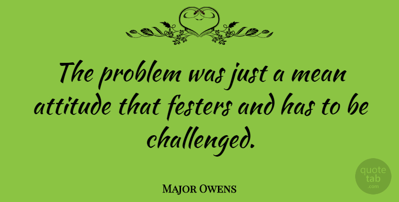 Major Owens Quote About Attitude: The Problem Was Just A...