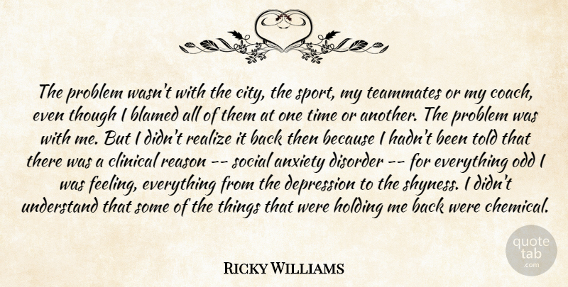 Ricky Williams Quote About Anxiety, Blamed, Clinical, Depression, Disorder: The Problem Wasnt With The...