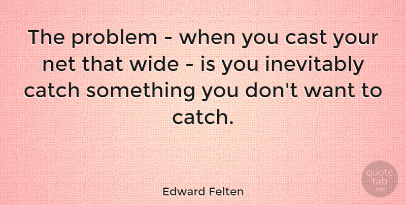 Edward Felten Quote About Want, Problem, Casts: The Problem When You Cast...
