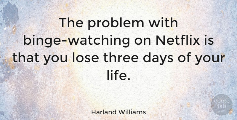 Harland Williams Quote About Three, Netflix, Problem: The Problem With Binge Watching...