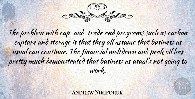 Andrew Nikiforuk Quote About Assume, Business, Capture, Carbon, Meltdown: The Problem With Cap And...