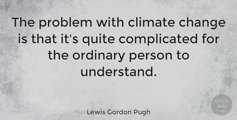 Lewis Gordon Pugh Quote About Change, Climate, Ordinary, Quite: The Problem With Climate Change...