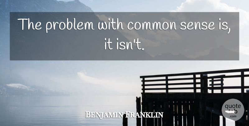 Benjamin Franklin Quote About Common Sense, Common, Problem: The Problem With Common Sense...