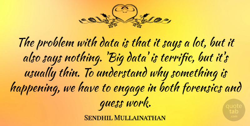 Sendhil Mullainathan Quote About Both, Engage, Forensics, Guess, Says: The Problem With Data Is...