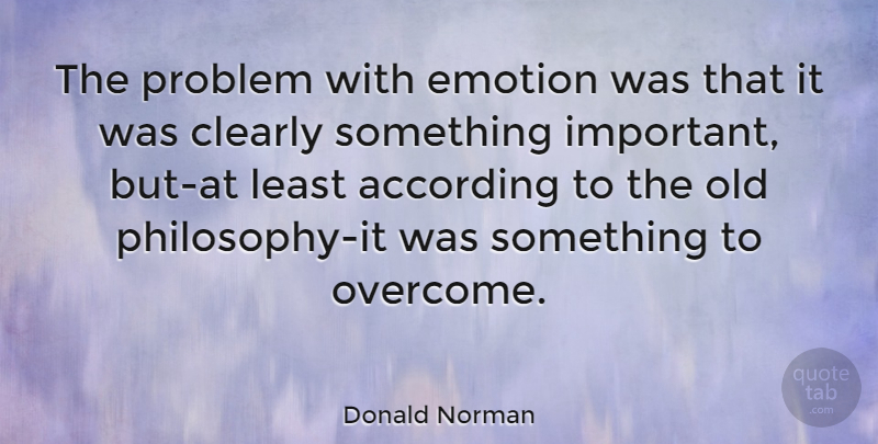 Donald Norman Quote About According, Clearly: The Problem With Emotion Was...