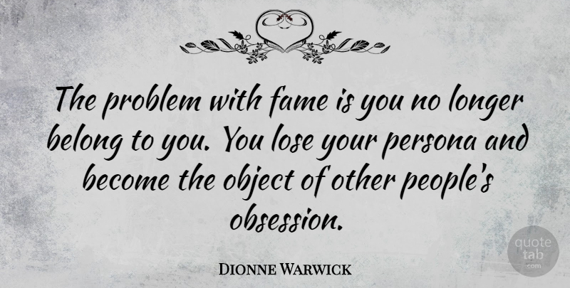 Dionne Warwick Quote About People, Obsession, Problem: The Problem With Fame Is...