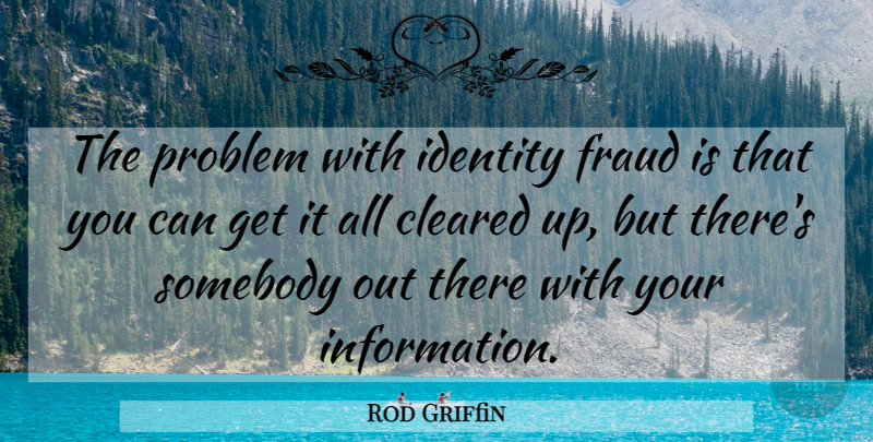 Rod Griffin Quote About Cleared, Fraud, Identity, Problem, Somebody: The Problem With Identity Fraud...