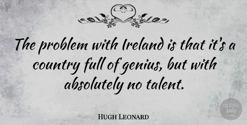 Hugh Leonard Quote About Sarcastic, Country, Genius: The Problem With Ireland Is...