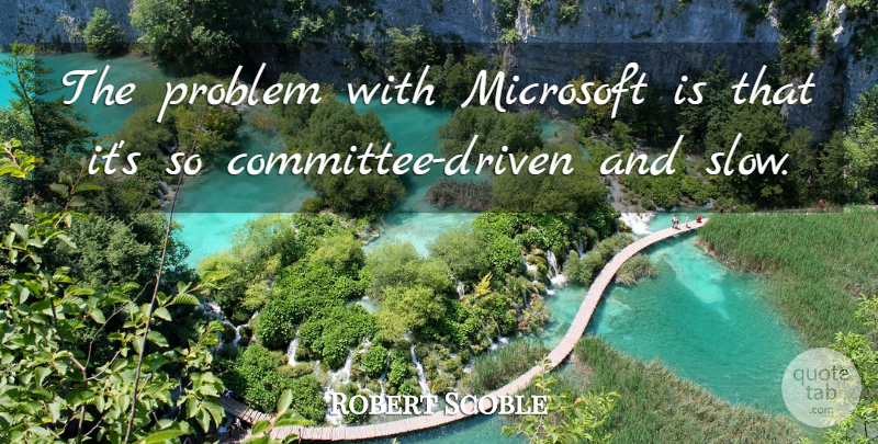 Robert Scoble Quote About undefined: The Problem With Microsoft Is...