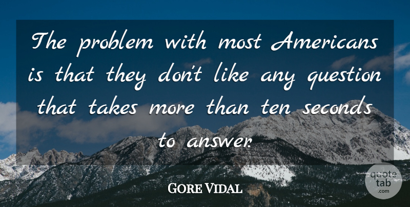 Gore Vidal Quote About Answers, Problem, Ten: The Problem With Most Americans...