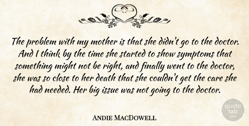 Andie MacDowell Quote About Care, Close, Death, Finally, Issue: The Problem With My Mother...