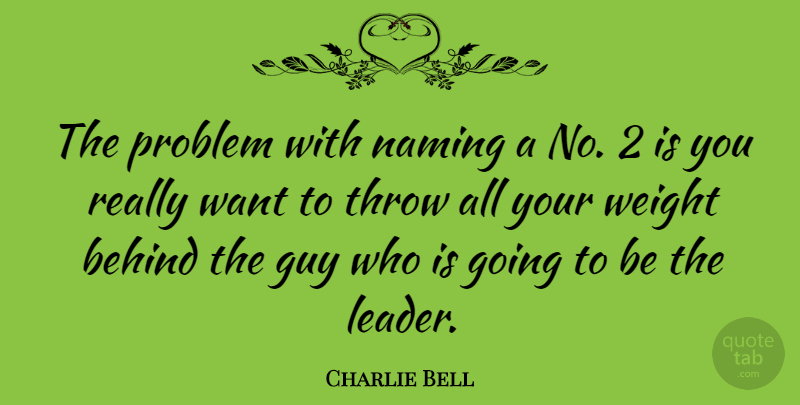 Charlie Bell Quote About Behind, Guy, Problem, Throw, Weight: The Problem With Naming A...