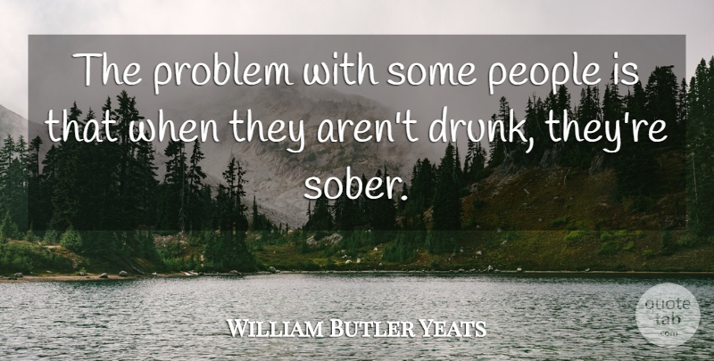William Butler Yeats Quote About People, Problem: The Problem With Some People...