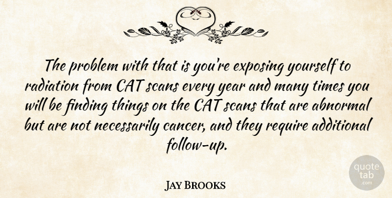 Jay Brooks Quote About Abnormal, Additional, Cat, Exposing, Finding: The Problem With That Is...