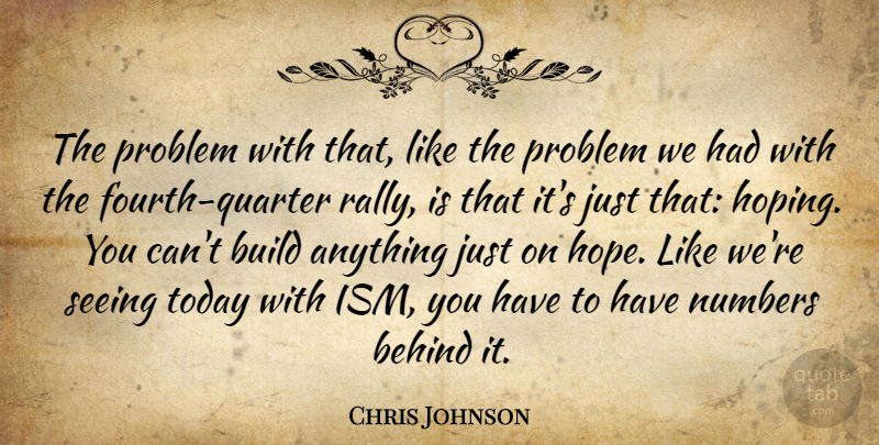 Chris Johnson Quote About Behind, Build, Numbers, Problem, Seeing: The Problem With That Like...