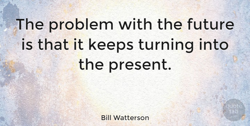 Bill Watterson Quote About Funny Life, Problem: The Problem With The Future...