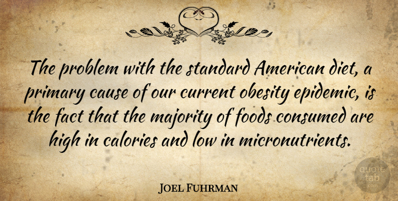 Joel Fuhrman Quote About Calories, Cause, Consumed, Current, Diet: The Problem With The Standard...