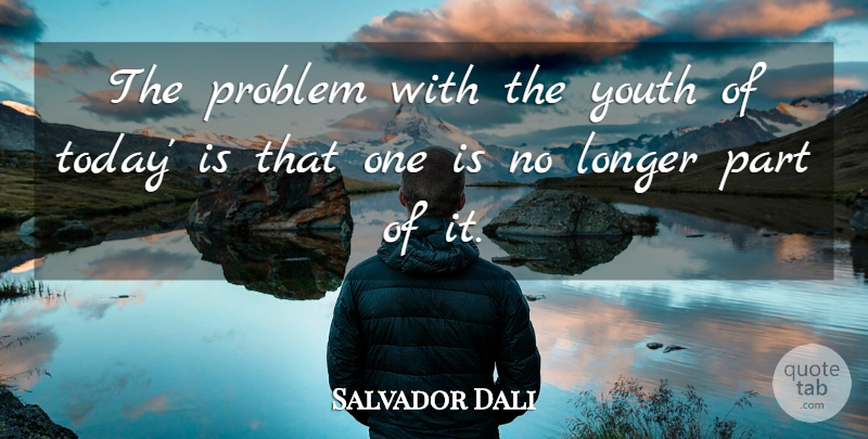 Salvador Dali Quote About Youth Of Today, Today, Youth: The Problem With The Youth...