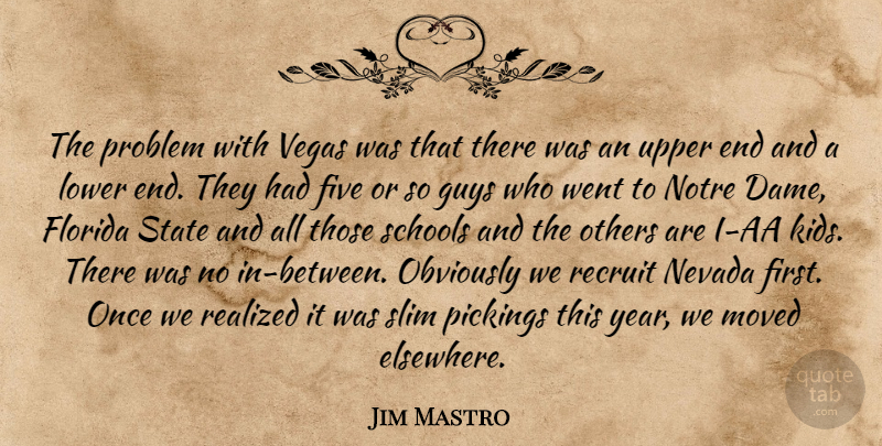 Jim Mastro Quote About Five, Florida, Guys, Lower, Moved: The Problem With Vegas Was...