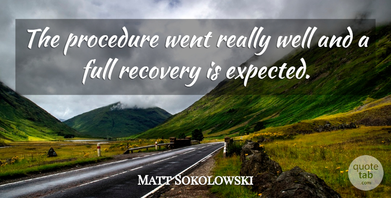 Matt Sokolowski Quote About Full, Procedure, Recovery: The Procedure Went Really Well...