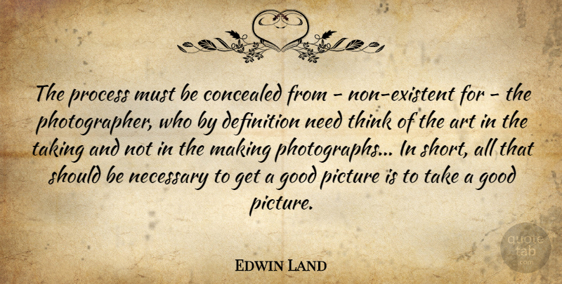 Edwin Land Quote About Art, Thinking, Needs: The Process Must Be Concealed...
