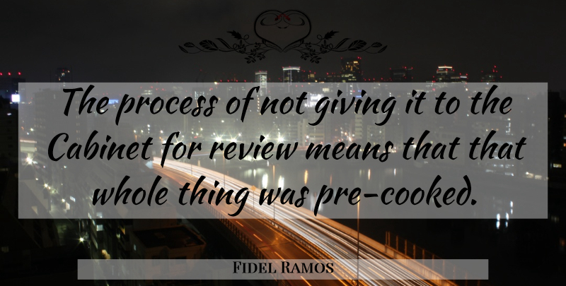 Fidel Ramos Quote About Cabinet, Giving, Means, Process, Review: The Process Of Not Giving...