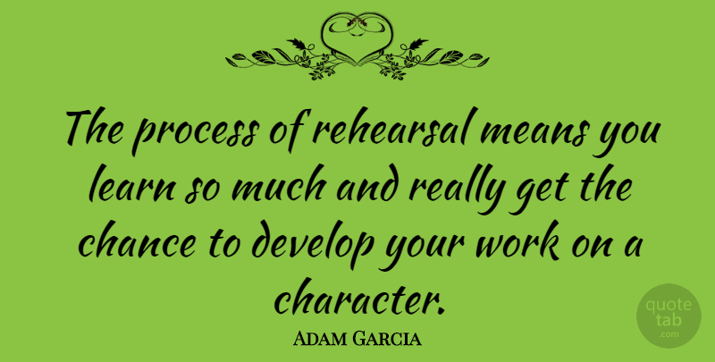 Adam Garcia Quote About Character, Mean, Rehearsal: The Process Of Rehearsal Means...