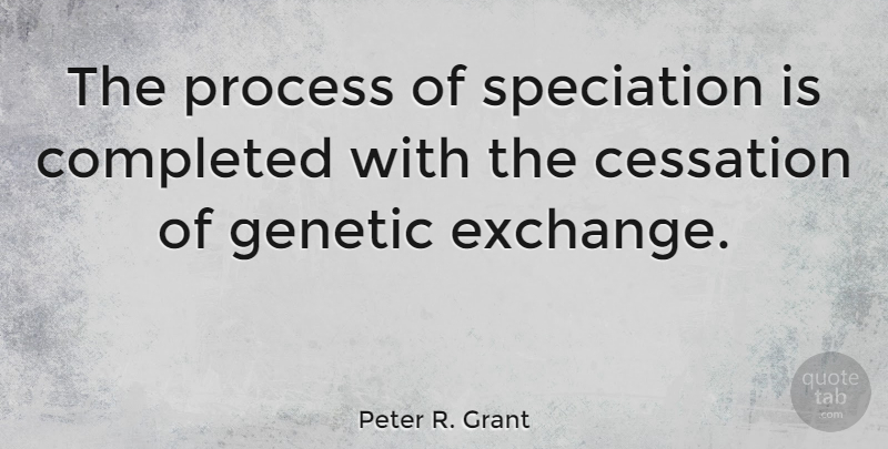 Peter R. Grant Quote About Cessation, Completed: The Process Of Speciation Is...