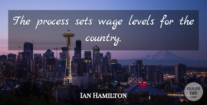 Ian Hamilton Quote About Levels, Process, Sets, Wage: The Process Sets Wage Levels...