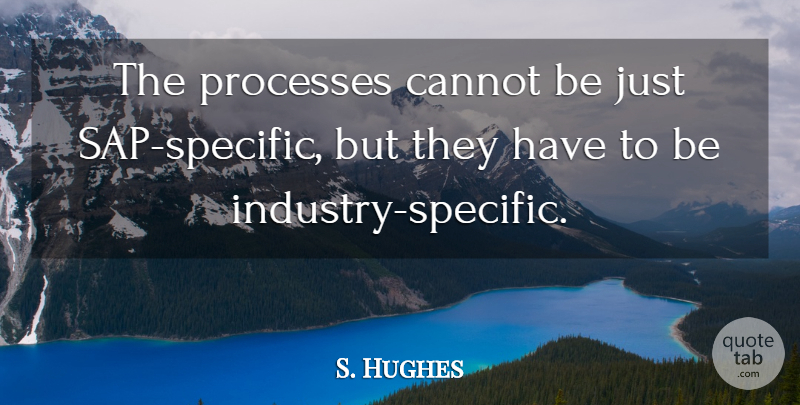 S. Hughes Quote About Cannot, Processes: The Processes Cannot Be Just...