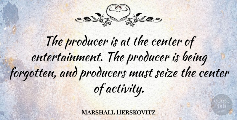 Marshall Herskovitz Quote About Entertainment, Forgotten, Producers: The Producer Is At The...