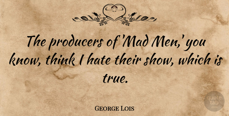 George Lois Quote About Men, Producers: The Producers Of Mad Men...