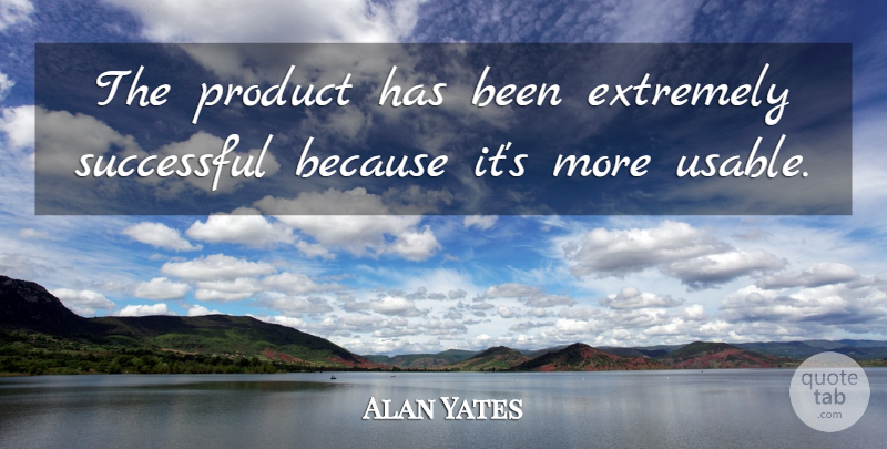 Alan Yates Quote About Extremely, Product, Successful: The Product Has Been Extremely...