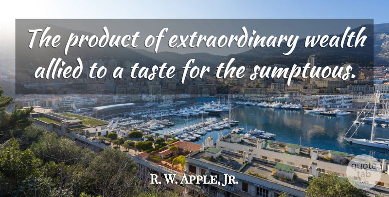 R. W. Apple, Jr. Quote About Allied: The Product Of Extraordinary Wealth...