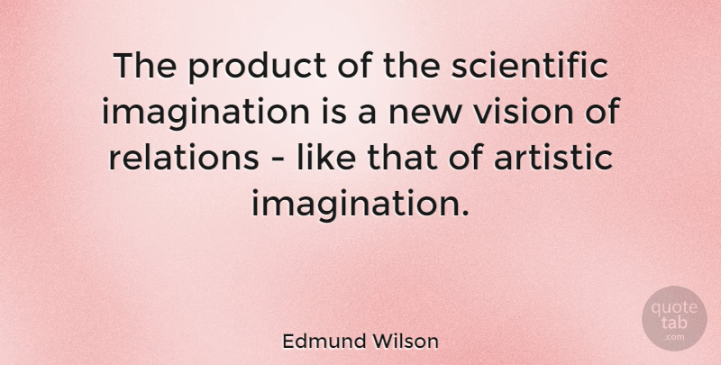 Edmund Wilson Quote About Imagination, Vision, Artistic: The Product Of The Scientific...