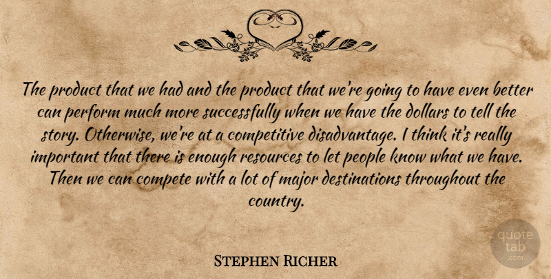 Stephen Richer Quote About Compete, Dollars, Major, People, Perform: The Product That We Had...