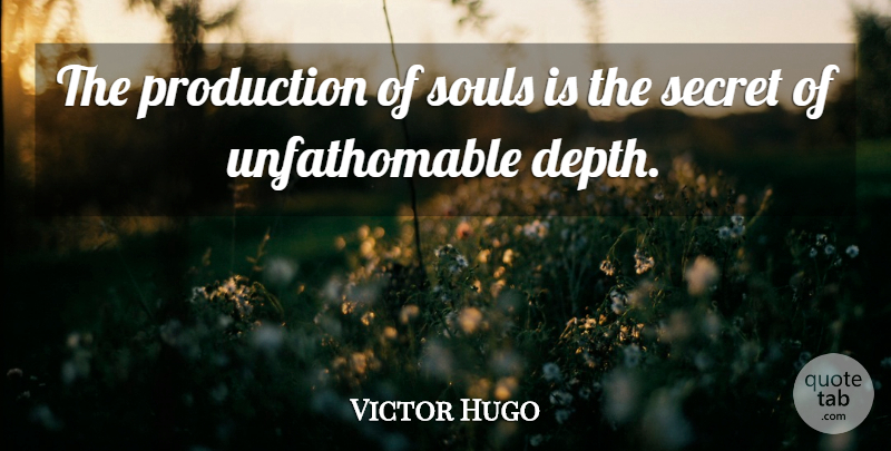 Victor Hugo Quote About Soul, Secret, Depth: The Production Of Souls Is...